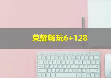 荣耀畅玩6+128