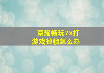 荣耀畅玩7x打游戏掉帧怎么办