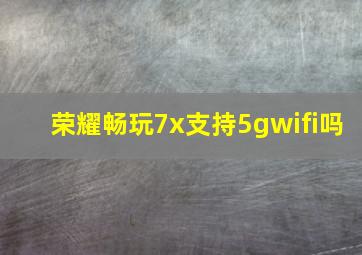 荣耀畅玩7x支持5gwifi吗