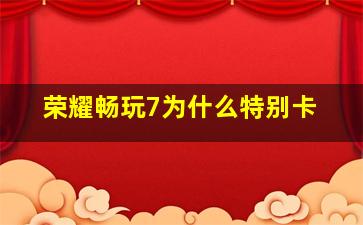 荣耀畅玩7为什么特别卡