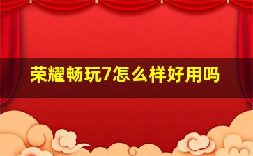 荣耀畅玩7怎么样好用吗