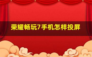 荣耀畅玩7手机怎样投屏