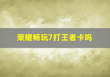 荣耀畅玩7打王者卡吗