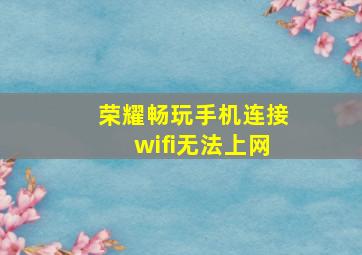 荣耀畅玩手机连接wifi无法上网