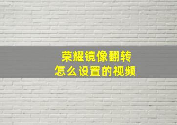 荣耀镜像翻转怎么设置的视频