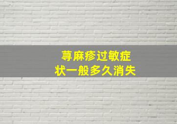 荨麻疹过敏症状一般多久消失