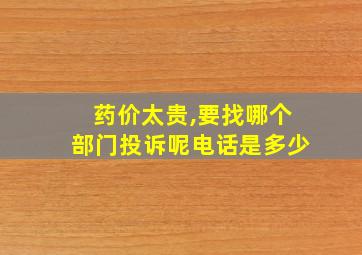 药价太贵,要找哪个部门投诉呢电话是多少