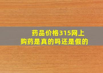 药品价格315网上购药是真的吗还是假的