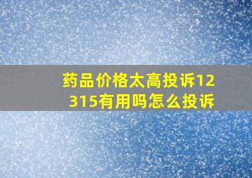 药品价格太高投诉12315有用吗怎么投诉