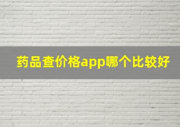 药品查价格app哪个比较好