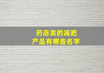 药店卖的减肥产品有哪些名字