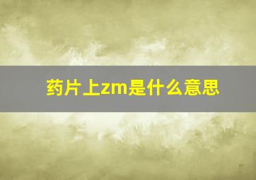 药片上zm是什么意思