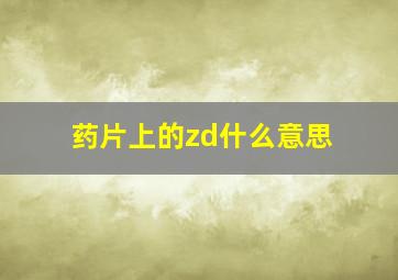 药片上的zd什么意思