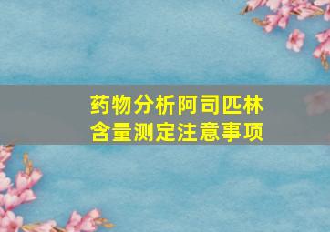 药物分析阿司匹林含量测定注意事项