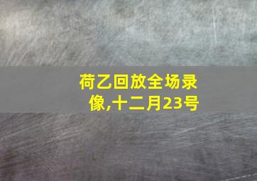 荷乙回放全场录像,十二月23号