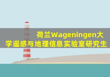 荷兰Wageningen大学遥感与地理信息实验室研究生