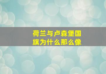 荷兰与卢森堡国旗为什么那么像