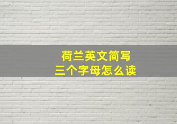 荷兰英文简写三个字母怎么读