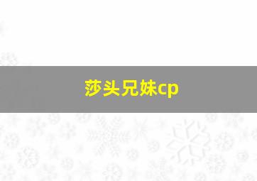 莎头兄妹cp