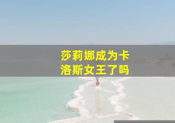 莎莉娜成为卡洛斯女王了吗