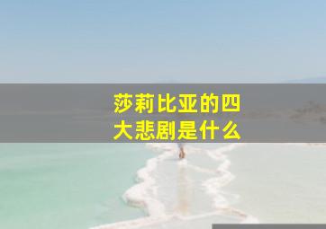 莎莉比亚的四大悲剧是什么