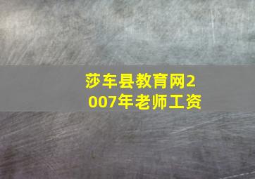 莎车县教育网2007年老师工资