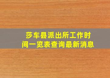 莎车县派出所工作时间一览表查询最新消息