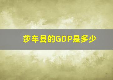 莎车县的GDP是多少