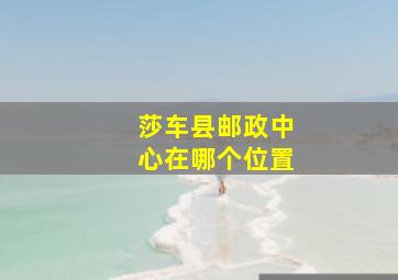 莎车县邮政中心在哪个位置