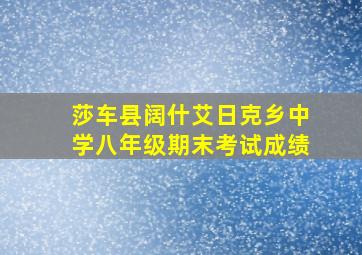 莎车县阔什艾日克乡中学八年级期末考试成绩