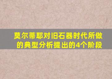 莫尔蒂耶对旧石器时代所做的典型分析提出的4个阶段