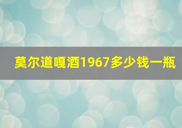 莫尔道嘎酒1967多少钱一瓶