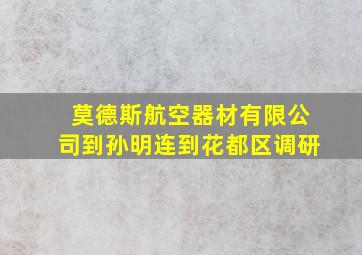 莫德斯航空器材有限公司到孙明连到花都区调研