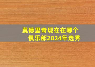 莫德里奇现在在哪个俱乐部2024年选秀