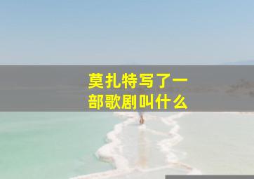 莫扎特写了一部歌剧叫什么