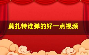 莫扎特谁弹的好一点视频