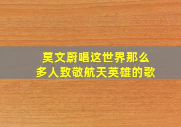 莫文蔚唱这世界那么多人致敬航天英雄的歌