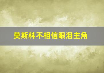 莫斯科不相信眼泪主角