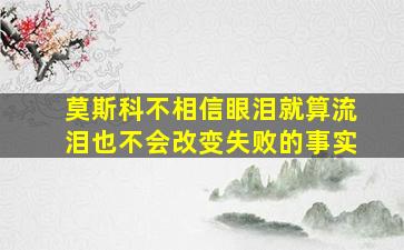 莫斯科不相信眼泪就算流泪也不会改变失败的事实