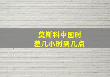 莫斯科中国时差几小时到几点