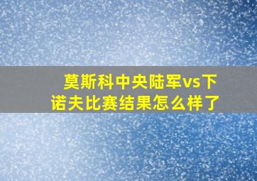 莫斯科中央陆军vs下诺夫比赛结果怎么样了