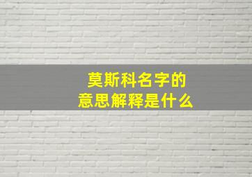 莫斯科名字的意思解释是什么