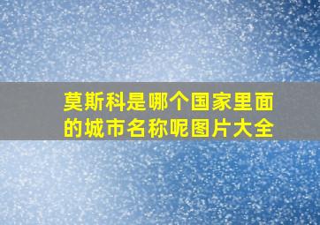 莫斯科是哪个国家里面的城市名称呢图片大全