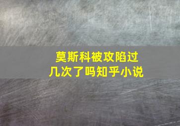 莫斯科被攻陷过几次了吗知乎小说