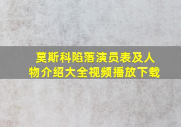 莫斯科陷落演员表及人物介绍大全视频播放下载