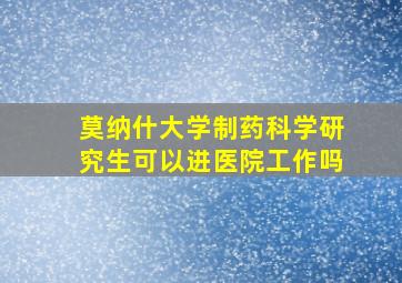 莫纳什大学制药科学研究生可以进医院工作吗