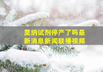 莫纳试剂停产了吗最新消息新闻联播视频