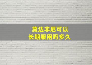 莫达非尼可以长期服用吗多久