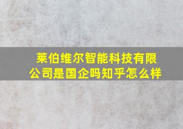 莱伯维尔智能科技有限公司是国企吗知乎怎么样