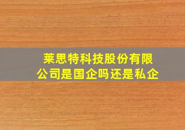 莱思特科技股份有限公司是国企吗还是私企